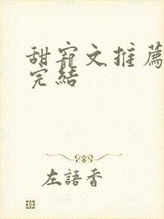 甜宠文推荐巨甜完结