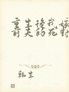 重生后我嫁给了前夫的死对头