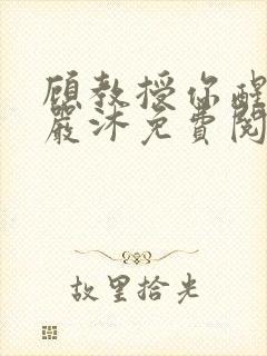 顾教授你醒了吗严沐免费阅读