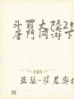 斗罗大陆2绝世唐门网游下载