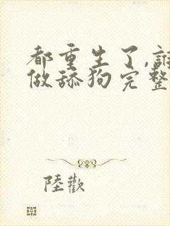 都重生了,谁还做舔狗完整txt下载