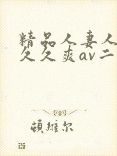 精品人妻人人爽久久爽av二区