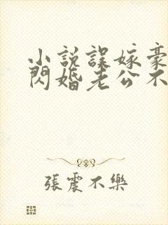 小说误嫁豪门,闪婚老公不见面免费阅读