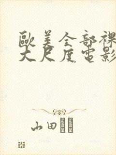 欧美全部裸露的大尺度电影