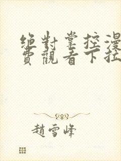 绝对掌控漫画免费观看下拉式六漫画