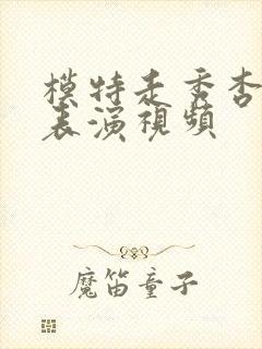 模特走秀杏花落表演视频