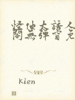 怪他太诱人笔趣阁无弹窗免费阅读封面