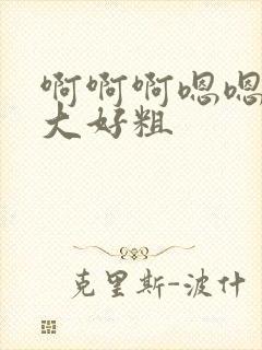 啊啊啊嗯嗯嗯好大好粗