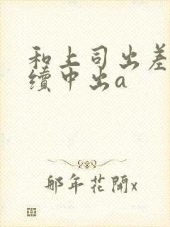 和上司出差被持续中出a