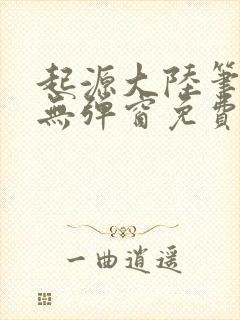 起源大陆笔趣阁无弹窗免费阅读封面