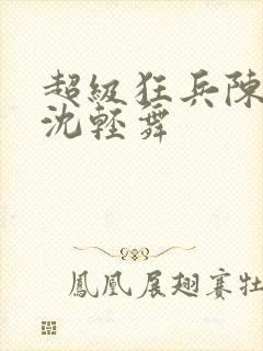 超级狂兵陈六何沈轻舞