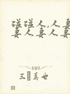 碰碰人,人妻人妻人妻人妻人妻人妻人