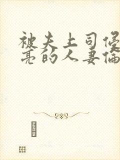 被夫上司侵犯漂亮的人妻伦理片