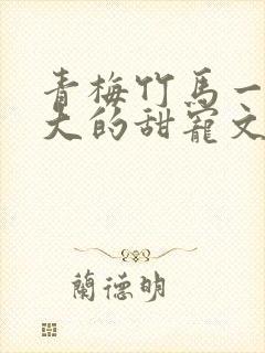 青梅竹马一起长大的甜宠文