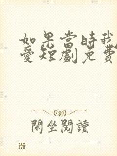 如果当时我说了爱短剧免费观看全集