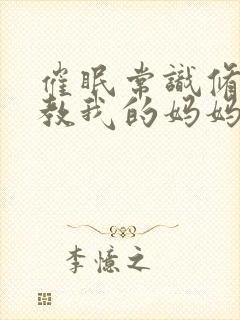 催眠常识修改调教我的妈妈和妹妹 二封面