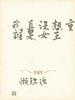 我真没想重生啊谁是女主