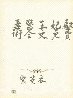 毒医王妃驭夫有术全文免费阅读