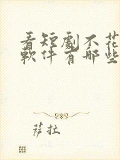 看短剧不花钱的软件有哪些