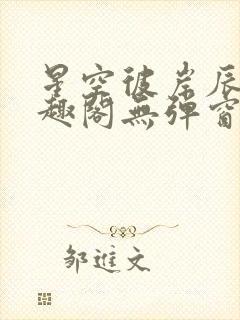 星空彼岸辰东笔趣阁无弹窗