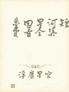 梦回星河短剧免费看全集