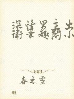 深情男主出轨巴卫笔趣阁小说