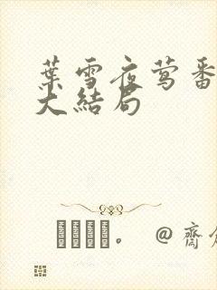 叶雪夜莺番外篇大结局