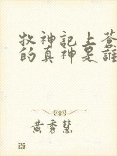 牧神记上苍背后的真神是谁