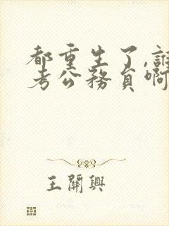 都重生了,谁还考公务员啊