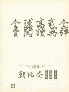 全球高武全文免费阅读无弹窗