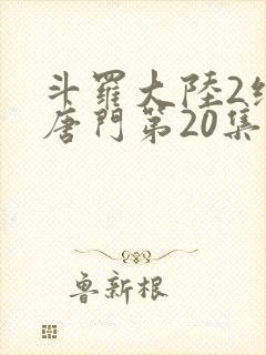斗罗大陆2绝世唐门第20集