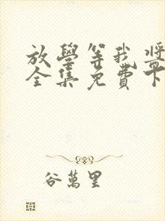 放学等我酱子贝全集免费下载