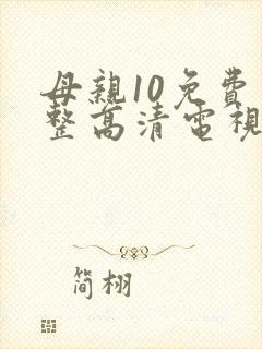 母亲10免费完整高清电视剧在线