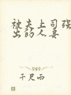 被夫上司强制中出的人妻