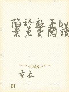 陷于敌手by海棠免费阅读全文最新章节