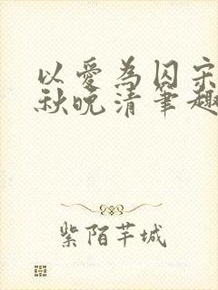 以爱为囚宋安泽秋晚清笔趣阁