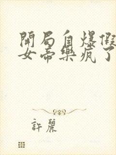 开局自爆假太监女帝乐疯了全文免费封面