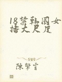 18禁韩国女主播大尺度