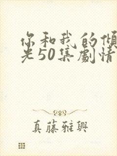 你和我的倾城时光50集剧情
