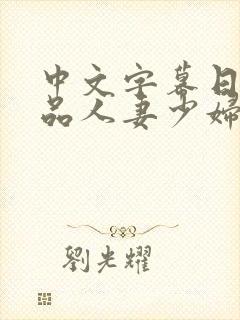 中文字幕日韩精品人妻少妇