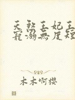 天煞王妃王爷他宠溺无度短剧