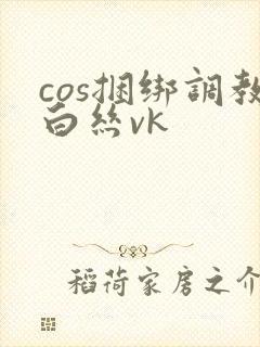 cos捆绑调教白丝vk