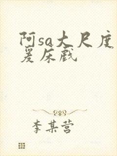 阿sa大尺度做爰床戏