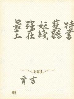 最强妖孽特种兵王在线听书