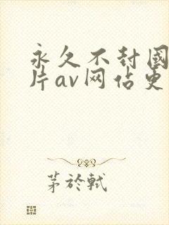 永久不封国产毛片av网站更新