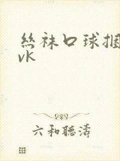 丝袜口球捆绑丨vk封面