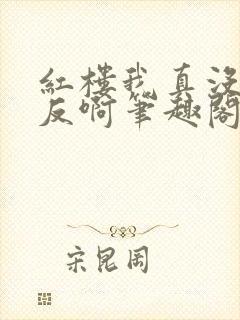 红楼我真没想造反啊笔趣阁小说