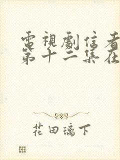 电视剧信者无敌第十二集在线观看