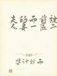 夫的面前被侵犯人妻一区二区