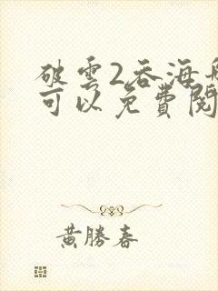 破云2吞海哪里可以免费阅读